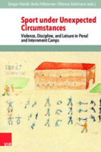 Sport under unexpected circumstances: violence, discipline, and leisure in penal and internment camps