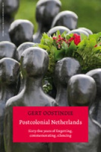 Postcolonial Netherlands: sixty-five years of forgetting commemorating, silencing