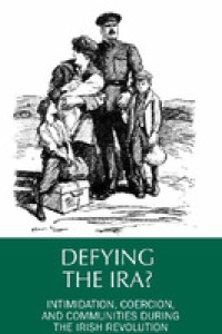 Defying the IRA?: intimidation, coercion, and communities during the Irish Revolution