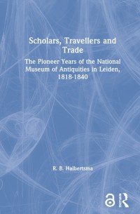 Scholars, travellers, and trade : the pioneer years of the National Museum of Antiquities in Leiden, 1818-1840