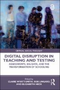 Digital disruption in teaching and testing : assessments, big data, and the transformation of schooling