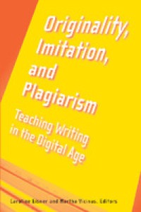 Originality, imitation, and plagiarism : teaching writing in the digital age