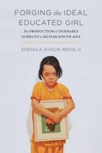 Forging the Ideal educated girl : the production of desirable subjects in Muslim South Asia