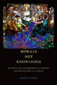 Morals not knowledge : recasting the contemporary U.S. conflict between religion and science