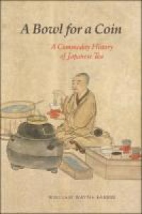 A bowl for a coin : a commodity history of Japanese tea