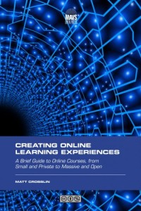 Creating online learning experiences subtitle: a brief guide to online courses, from small and private to massive and open