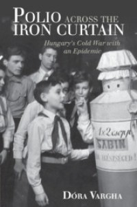 Polio Across the Iron Curtain : Hungary's Cold War with an Epidemic