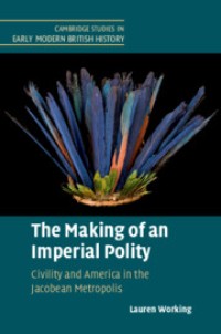 The Making of an Imperial Polity : Civility and America in the Jacobean Metropolis