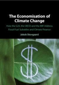 The economisation of climate change : how the G20, the OECD and the IMF address fossil fuel subsidies and climate finance