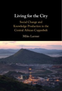 Living for the city : social change and knowledge production in the Central African Copperbelt