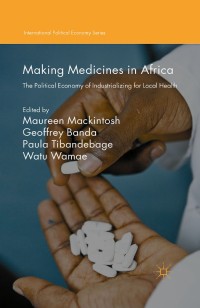 Making medicines in Africa : the political economy of industrializing for local health