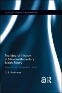 The idea of infancy in nineteenth-century British poetry : romanticism, subjectivity, form