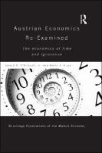 Austrian economics re-examined : the economics of time and ignorance