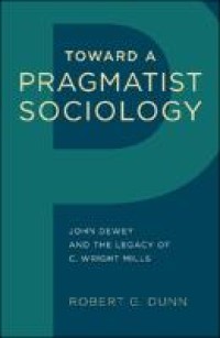 Toward a pragmatist sociology : John Dewey and the legacy of C. Wright Mills