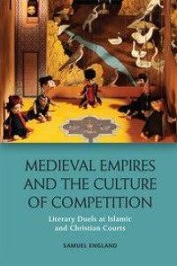 Medieval empires and the culture of competition: literary duels at Islamic and Christian courts