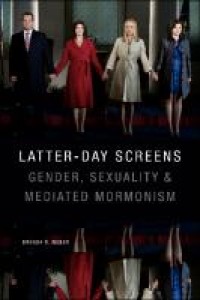 Latter-day screens : gender, sexuality, and mediated Mormonism