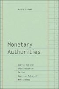 Monetary authorities : capitalism and decolonization in the American colonial Philippines