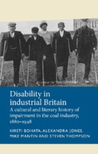 Disability in industrial Britain : a cultural and literary history of impairment in the coal industry, 1880-1948