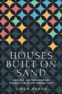 Houses built on sand : violence, sectarianism and revolution in the Middle East