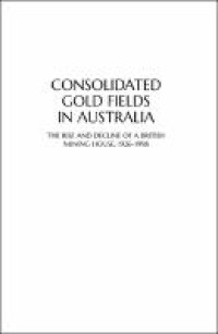 Consolidated gold fields in australia : the rise and decline of a british mining house, 1926-1998