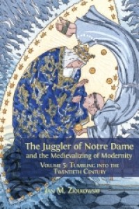 The juggler of Notre Dame and the medievalizing of modernity : volume 5 tumbling into the twentieth century