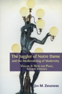 The juggler of Notre Dame and the medievalizing of modernity : volume 6 war and peace, sex and violence