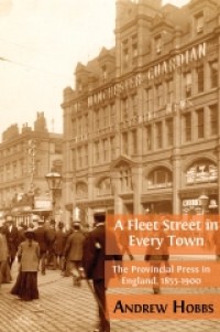 A fleet street in every town: the provincial press in England, 1855-1900