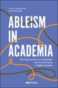 Ableism in Academia : Theorising experiences of disabilities and chronic illnesses in higher education