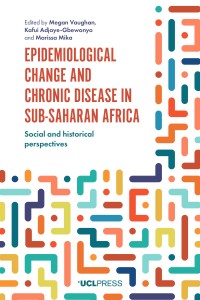 Epidemiological Change and Chronic Disease in Sub-Saharan Africa : Social and historical perspectives