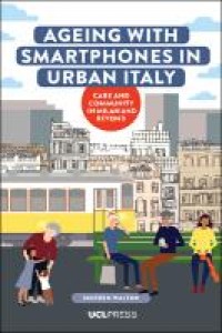 Ageing with Smartphones in Urban Italy : Care and community in Milan and beyond