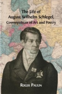 The life of August Wilhelm Schlegel : cosmopolitan of art and poetry