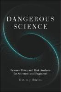 Dangerous science : science policy and risk analysis for scientists and engineers