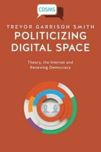 Politicizing digital space : theory, the Internet, and renewing democracy