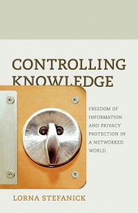 Controlling knowledge : freedom of information and privacy protection in a networked world