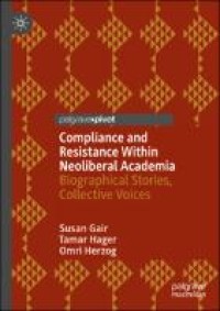 Compliance and resistance within neoliberal academia : biographical stories, collective voices