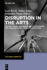 Disruption in the arts : textual, visual, and perfomative strategies for analyzing societal self-descriptions