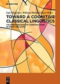 Toward a cognitive classical linguistics : he embodied basis of constructions in Greek and Latin