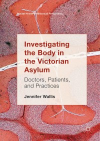 Investigating the body in the Victorian asylum : doctors, patients, and practices