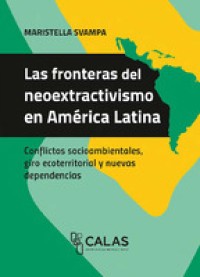 Las fronteras del neoextractivismo en américa latina : conflictos socioambientales, giro ecoterritorial y nuevas dependencias