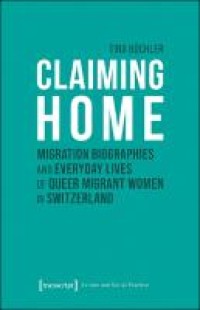 Claiming home : migration biographies and everyday lives of queer migrant women in Switzerland