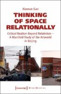 Thinking of Space Relationally : Critical Realism Beyond Relativism - A Manifold Study of the Artworld in Beijing