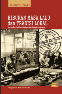 Hiburan masa lalu dan tradisi lokal: kumpulan esay seni, budaya, dan Sejarah Indonesia