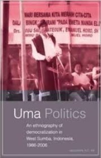 Uma politics: an ethnography of democratization in West Sumba, Indonesia, 1986-2006