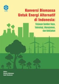 Konversi biomassa untuk energi alternatif di Indonesia: tinjauan sumber daya, teknologi, manajemen, dan kebijakan