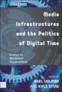 Media Infrastructures And The Politics of Digital Time; Essays on Hardwired Temporalities