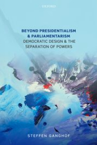 Beyond presidentialism and parliamentarism : democratic design and the separation of powers