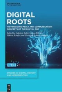 Digital roots : historicizing media and communication concepts of the digital age