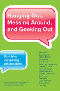 Hanging Out, Messing Around, and Geeking Out : Kids Living and Learning with New Media