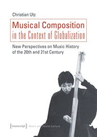 Musical composition in the context of globalization : new perspectives on music history of the twentieth and twenty-first century