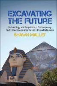 Excavating the future : archaeology and geopolitics in contemporary North American science fiction film and television (volume 57)